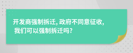 開發(fā)商強(qiáng)制拆遷, 政府不同意征收, 我們可以強(qiáng)制拆遷嗎?