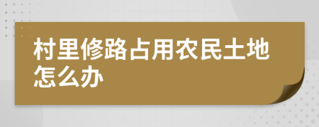 村里修路占用農(nóng)民土地怎么辦