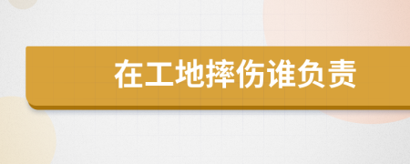 在工地摔傷誰負責