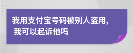 我用支付寶號(hào)碼被別人盜用, 我可以起訴他嗎
