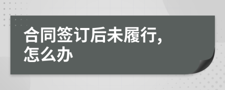 合同簽訂后未履行, 怎么辦