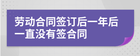 勞動(dòng)合同簽訂后一年后一直沒(méi)有簽合同