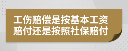 工傷賠償是按基本工資賠付還是按照社保賠付