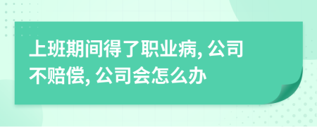 上班期間得了職業(yè)病, 公司不賠償, 公司會怎么辦