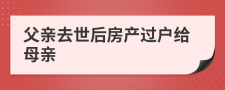 父親去世后房產(chǎn)過戶給母親