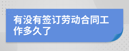 有沒有簽訂勞動(dòng)合同工作多久了