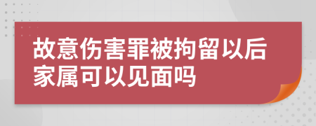 故意傷害罪被拘留以后家屬可以見面嗎