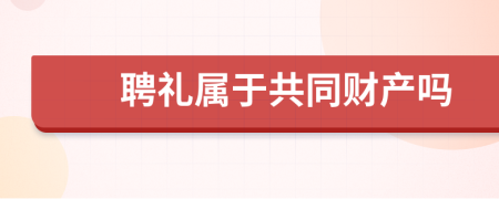 聘禮屬于共同財(cái)產(chǎn)嗎