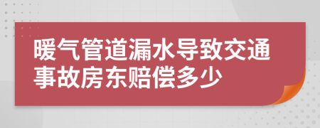 暖氣管道漏水導(dǎo)致交通事故房東賠償多少