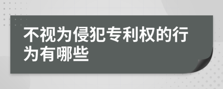 不視為侵犯專利權(quán)的行為有哪些