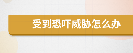 受到恐嚇威脅怎么辦