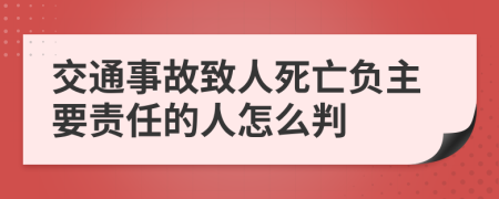交通事故致人死亡負(fù)主要責(zé)任的人怎么判