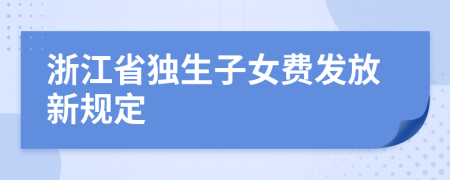 浙江省獨(dú)生子女費(fèi)發(fā)放新規(guī)定