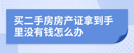 買二手房房產(chǎn)證拿到手里沒有錢怎么辦