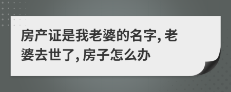 房產證是我老婆的名字, 老婆去世了, 房子怎么辦