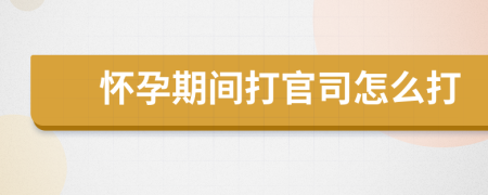 懷孕期間打官司怎么打