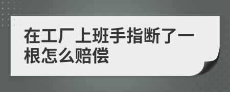 在工廠上班手指斷了一根怎么賠償