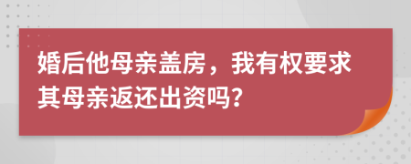 婚后他母親蓋房，我有權(quán)要求其母親返還出資嗎？