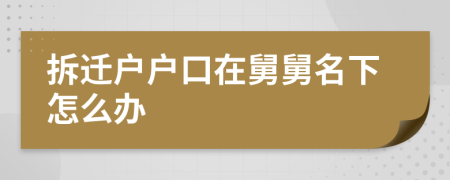 拆遷戶戶口在舅舅名下怎么辦