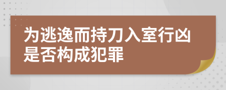 為逃逸而持刀入室行兇是否構(gòu)成犯罪