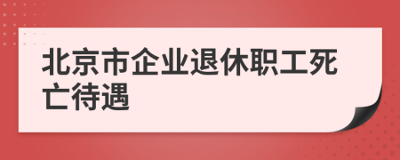 北京市企業(yè)退休職工死亡待遇