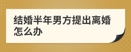 結(jié)婚半年男方提出離婚怎么辦