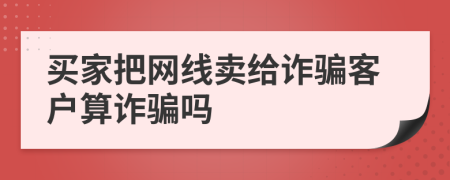 買家把網(wǎng)線賣給詐騙客戶算詐騙嗎
