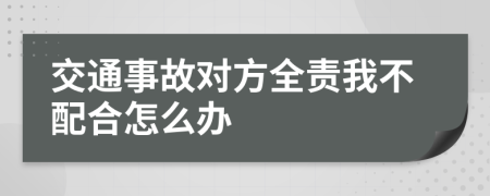 交通事故對(duì)方全責(zé)我不配合怎么辦