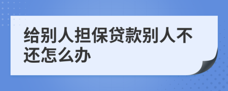 給別人擔(dān)保貸款別人不還怎么辦