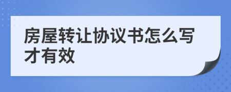 房屋轉(zhuǎn)讓協(xié)議書(shū)怎么寫(xiě)才有效