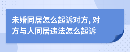 未婚同居怎么起訴對方, 對方與人同居違法怎么起訴