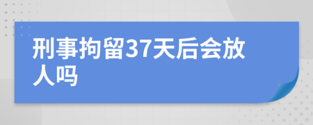 刑事拘留37天后會(huì)放人嗎