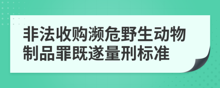 非法收購瀕危野生動物制品罪既遂量刑標(biāo)準(zhǔn)