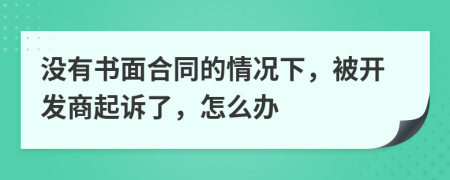沒有書面合同的情況下，被開發(fā)商起訴了，怎么辦