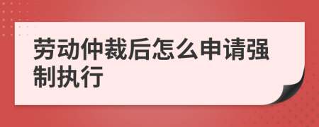 勞動仲裁后怎么申請強制執(zhí)行