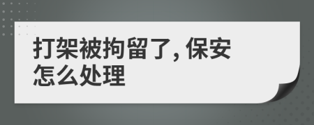 打架被拘留了, 保安怎么處理