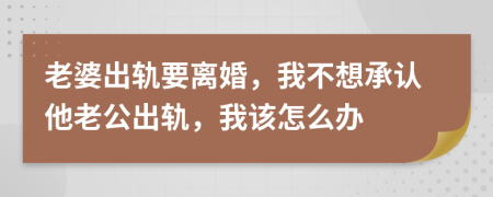 老婆出軌要離婚，我不想承認他老公出軌，我該怎么辦