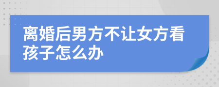 離婚后男方不讓女方看孩子怎么辦