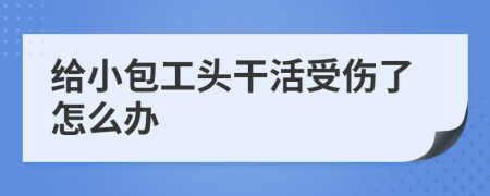 給小包工頭干活受傷了怎么辦