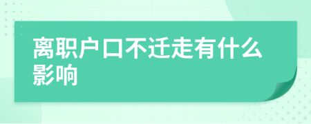 離職戶口不遷走有什么影響