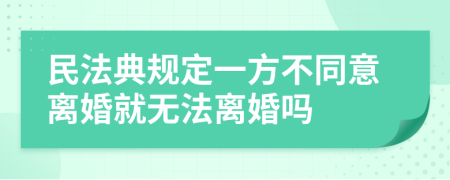 民法典規(guī)定一方不同意離婚就無法離婚嗎