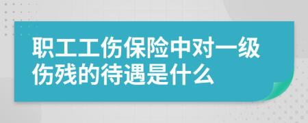 職工工傷保險中對一級傷殘的待遇是什么
