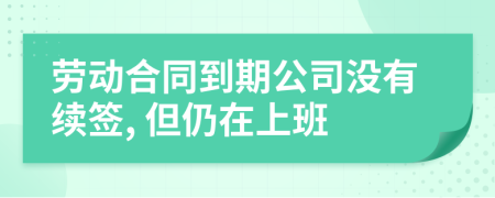 勞動合同到期公司沒有續(xù)簽, 但仍在上班