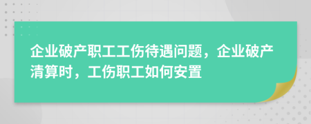 企業(yè)破產(chǎn)職工工傷待遇問題，企業(yè)破產(chǎn)清算時，工傷職工如何安置