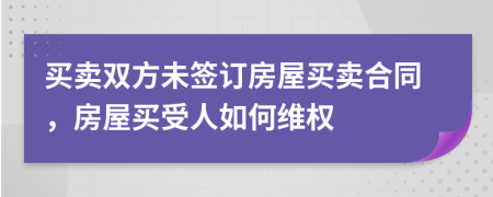 買賣雙方未簽訂房屋買賣合同，房屋買受人如何維權(quán)