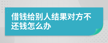 借錢給別人結(jié)果對(duì)方不還錢怎么辦