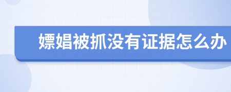 嫖娼被抓沒有證據(jù)怎么辦