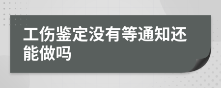 工傷鑒定沒有等通知還能做嗎