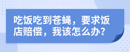 吃飯吃到蒼蠅，要求飯店賠償，我該怎么辦？