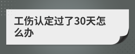 工傷認定過了30天怎么辦